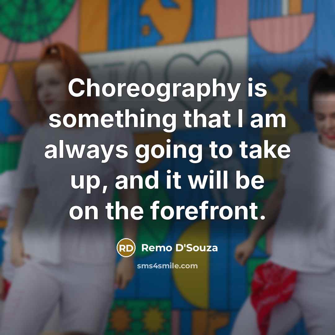 “Choreography is something that I am always going to take…” quote by Remo D'Souza