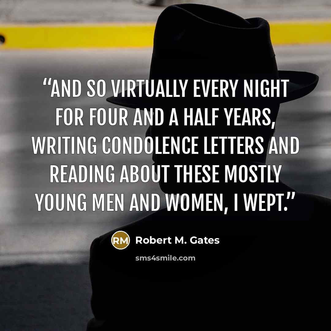 “And so virtually every night for four and a half years, writing condolence letters and reading about these mostly young men and women, I wept.” quote by Robert M. Gates