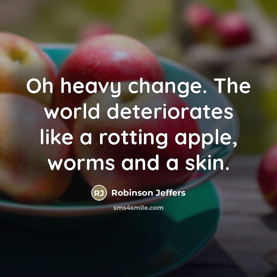 “Oh heavy change. The world deteriorates like a rotting apple,…” quote by Robinson Jeffers