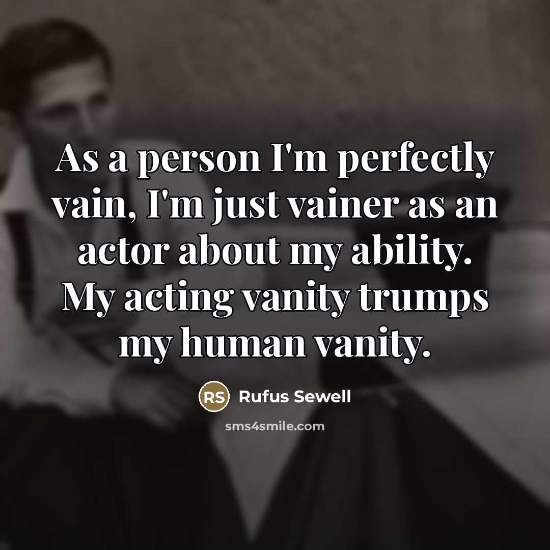 “As a person I'm perfectly vain, I'm just vainer as…” quote by Rufus Sewell