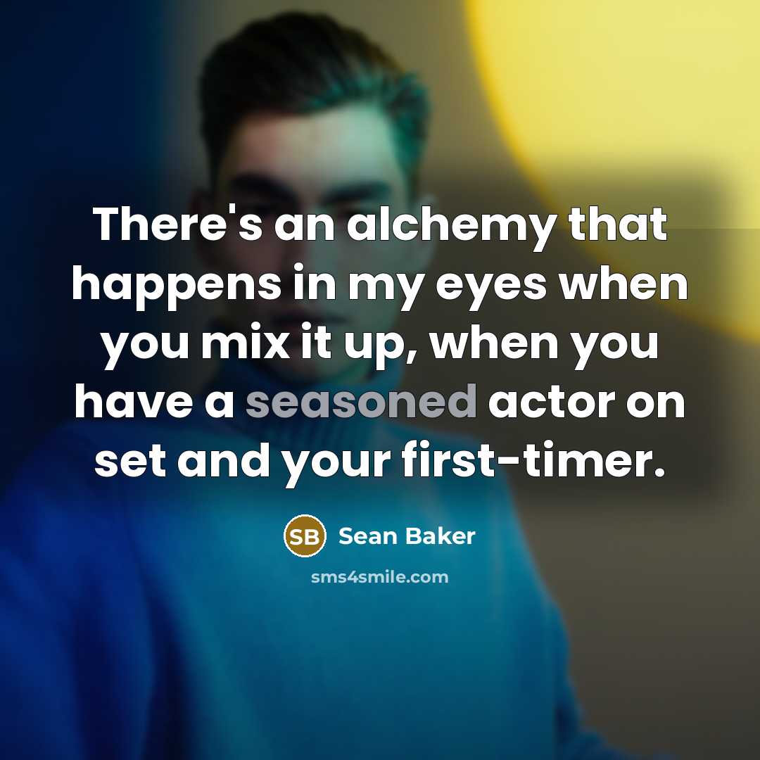 “There's an alchemy that happens in my eyes when you…” quote by Sean Baker