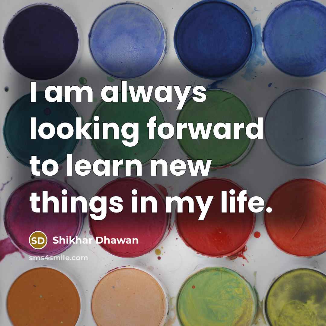 “I am always looking forward to learn new things in…” quote by Shikhar Dhawan