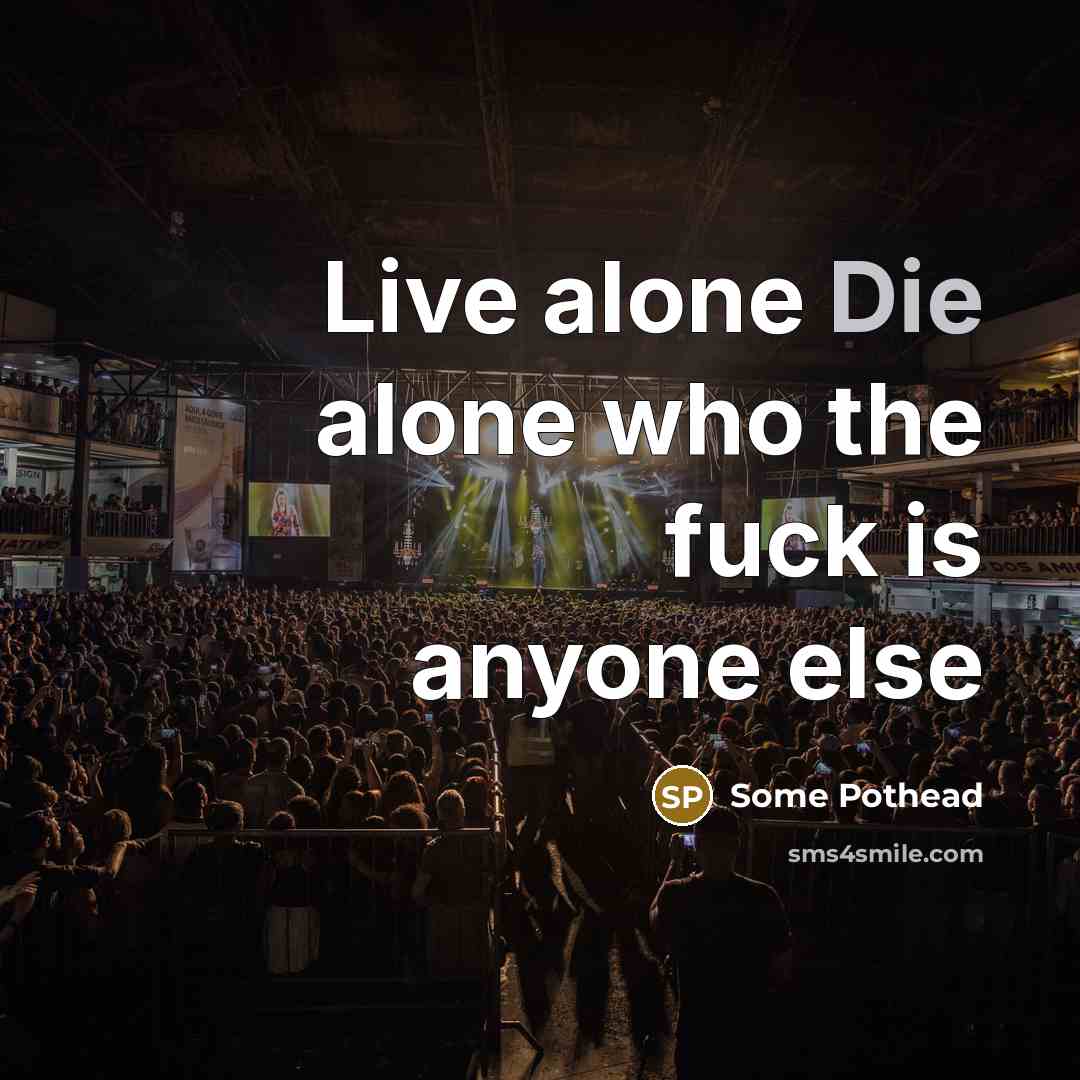 “Live alone Die alone who the fuck is anyone else” quote by Some Pothead