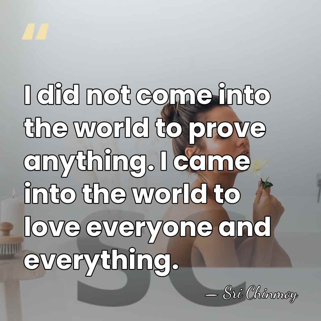 I did not come into the world to prove anything. I came&hellip; - Sri Chinmoy