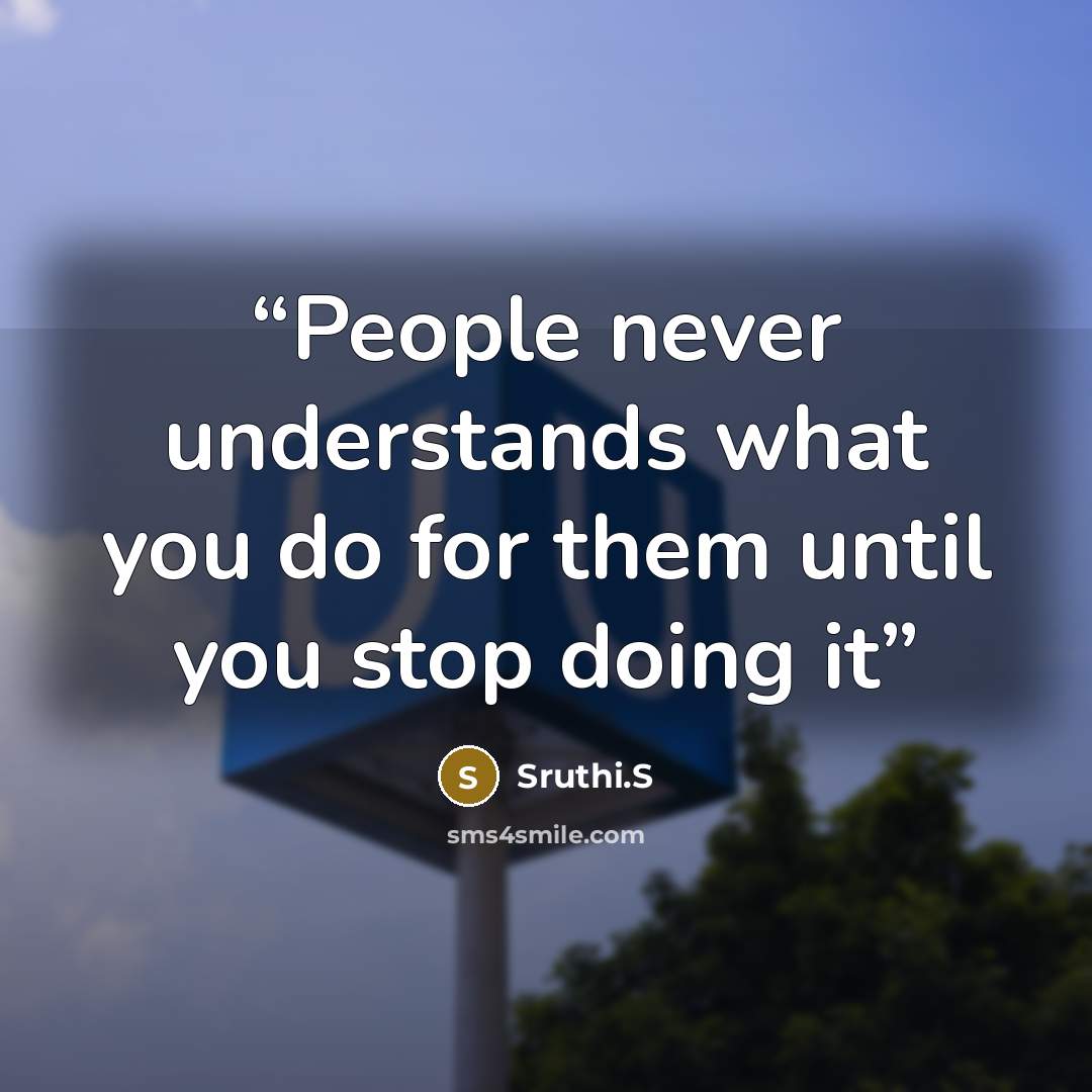 “People never understands what you do for them until you stop doing it” quote by Sruthi.S