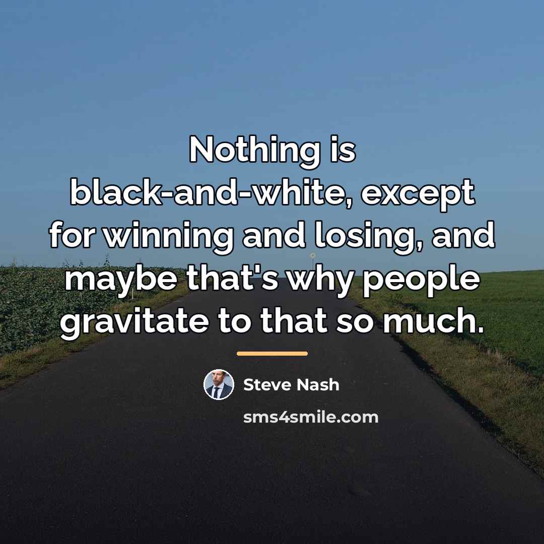 “Nothing is black-and-white, except for winning and losing, and maybe…” quote by Steve Nash