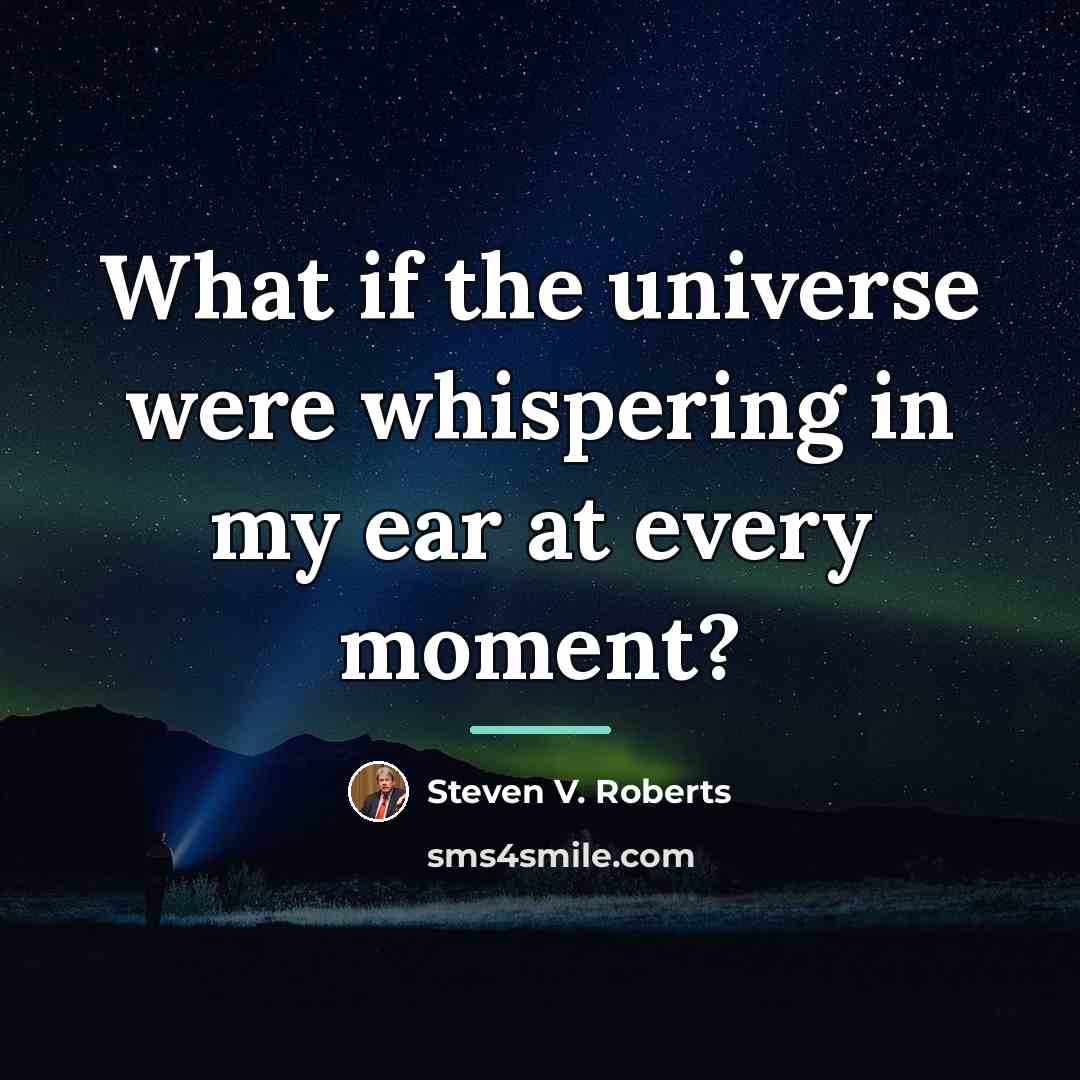 “What if the universe were whispering in my ear at…” quote by Steven V. Roberts