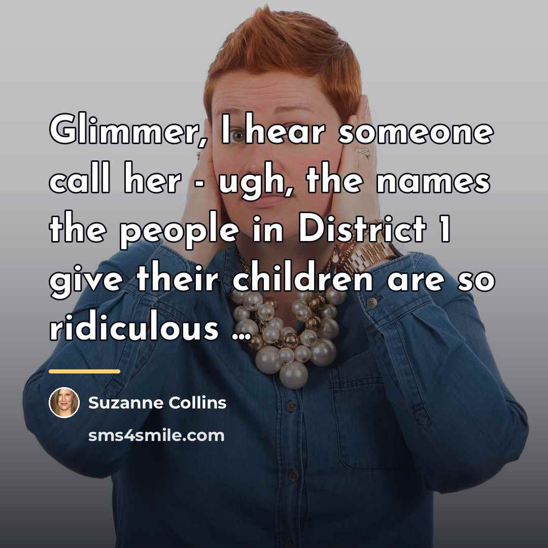 “Glimmer, I hear someone call her - ugh, the names…” quote by Suzanne Collins