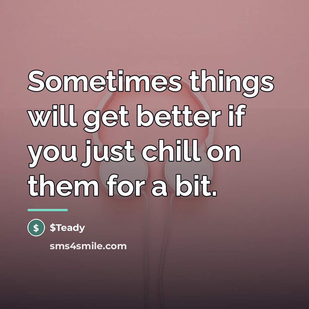 “Sometimes things will get better if you just chill on…” quote by $Teady