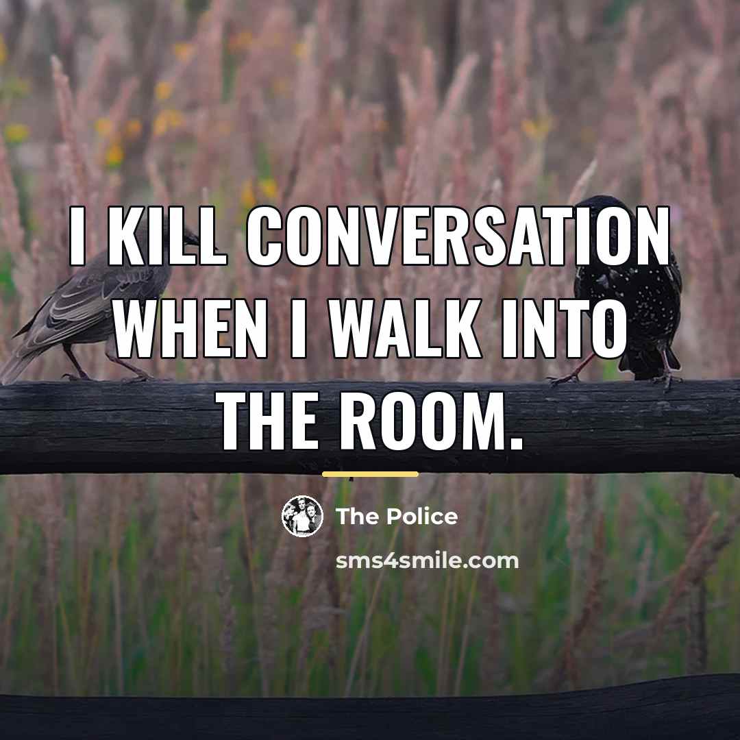“I kill conversation when I walk into the room.…” quote by The Police