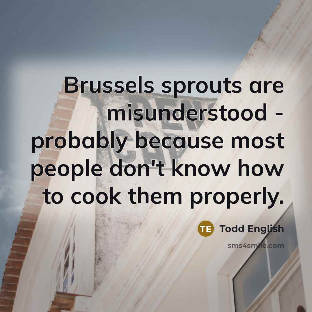 “Brussels sprouts are misunderstood - probably because most people don't…” quote by Todd English