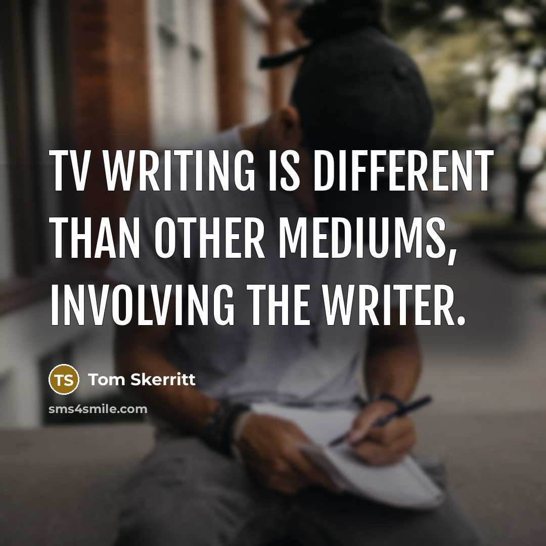 “TV writing is different than other mediums, involving the writer.…” quote by Tom Skerritt