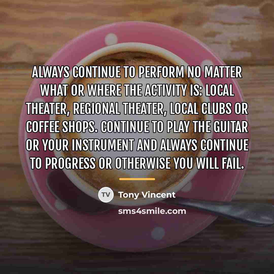 “Always continue to perform no matter what or where the…” quote by Tony Vincent