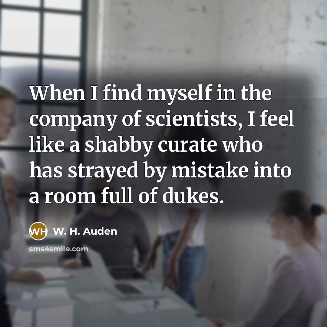 “When I find myself in the company of scientists, I…” quote by W. H. Auden