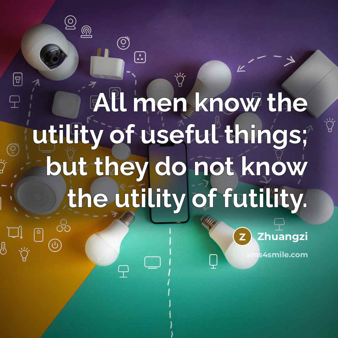 “All men know the utility of useful things; but they…” quote by Zhuangzi