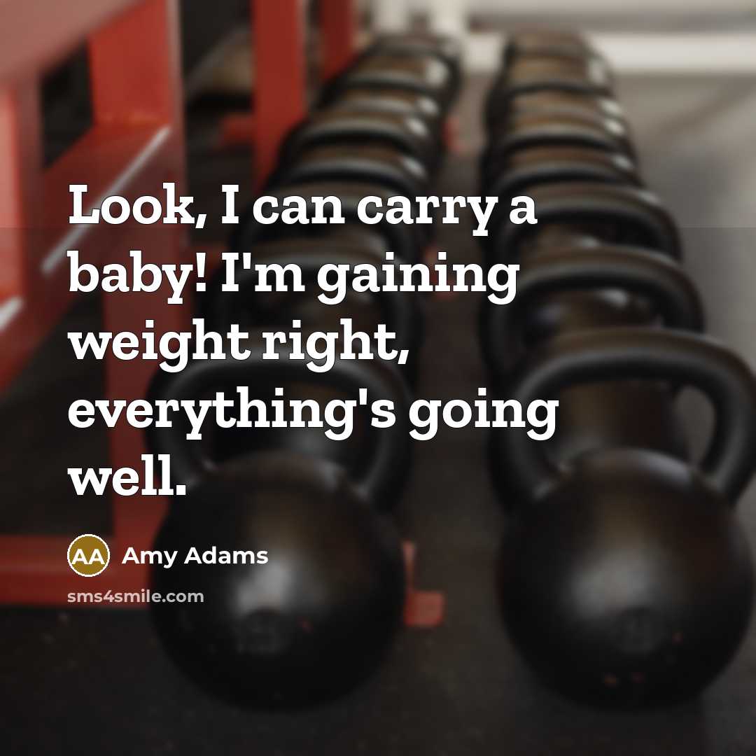 “Look, I can carry a baby! I'm gaining weight right,…” quote by Amy Adams