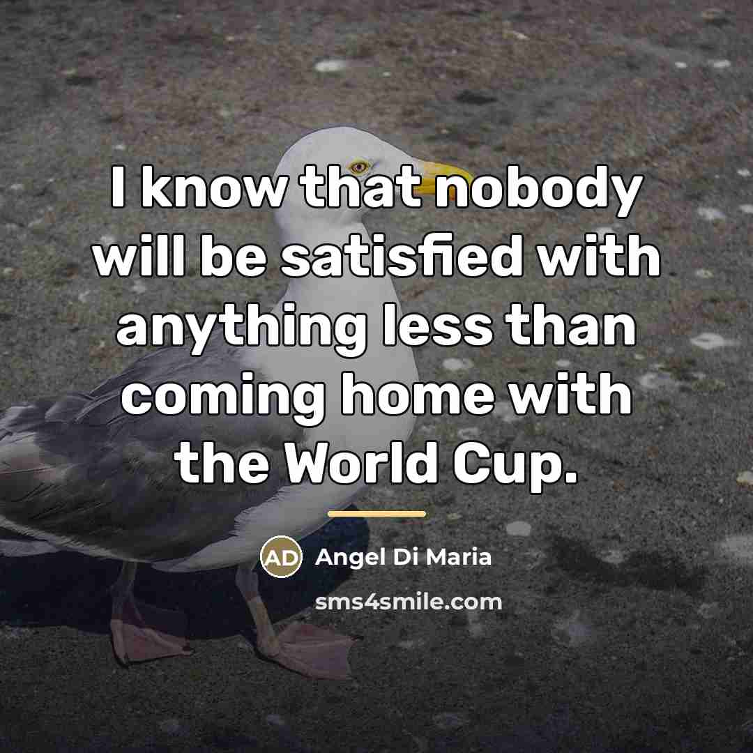 “I know that nobody will be satisfied with anything less…” quote by Angel Di Maria