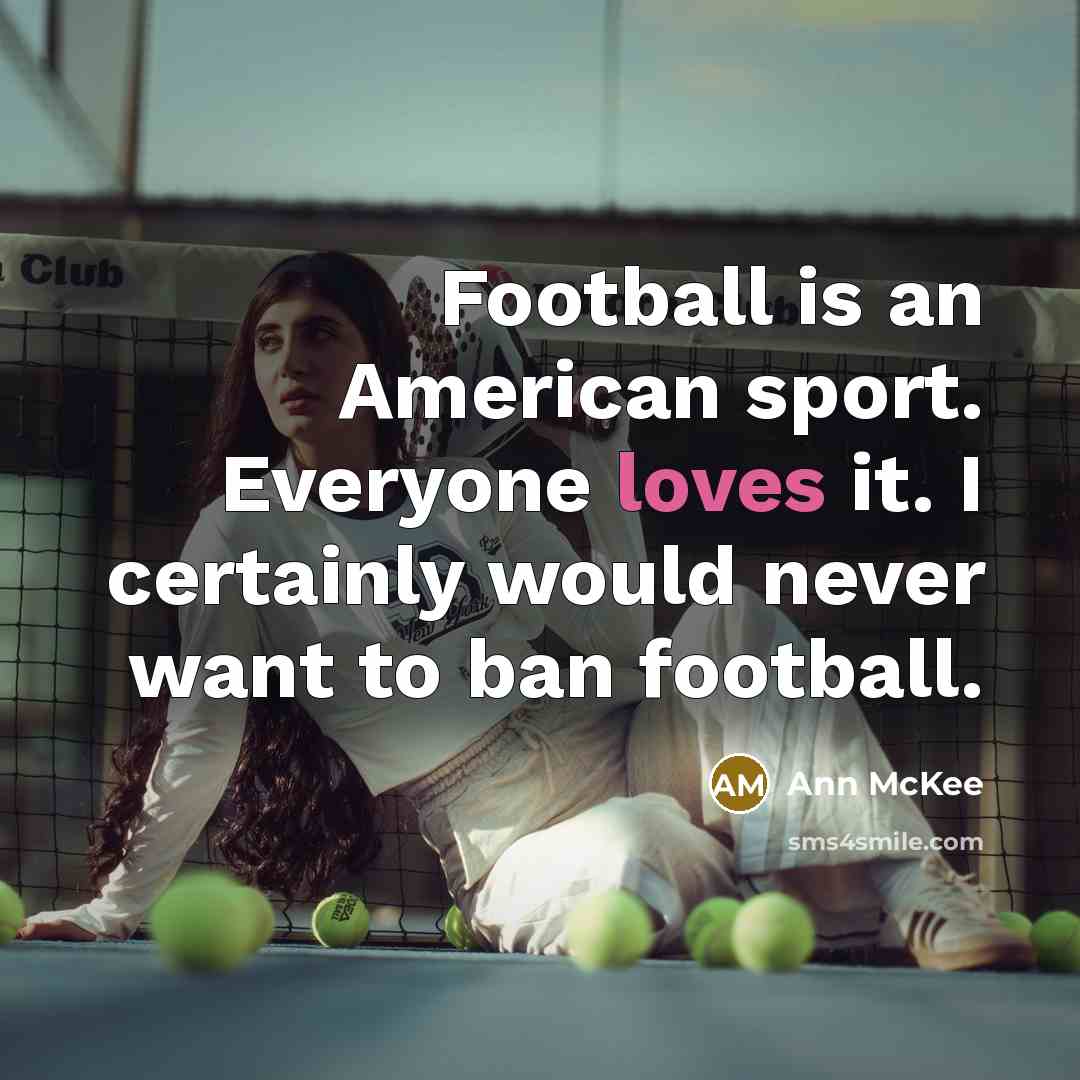 “Football is an American sport. Everyone loves it. I certainly…” quote by Ann McKee