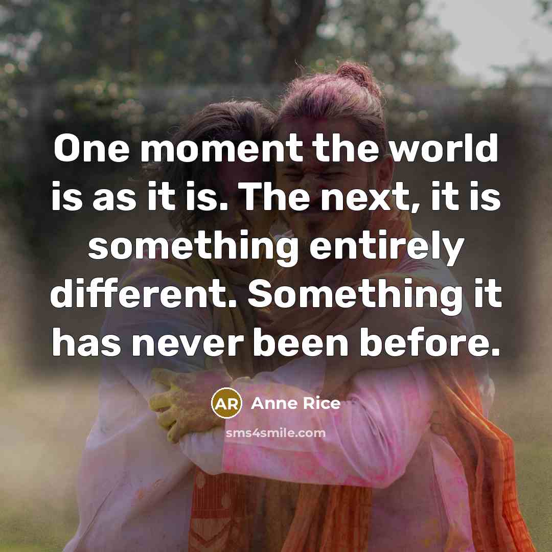 “One moment the world is as it is. The next,…” quote by Anne Rice