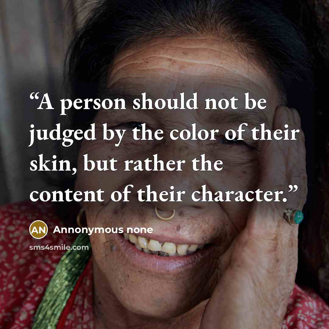 “A person should not be judged by the color of their skin, but rather the content of their character.” quote by Annonymous none
