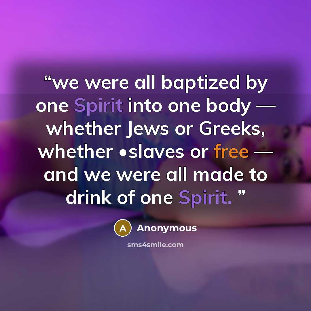 “we were all baptized by one Spirit into one body — whether Jews or Greeks, whether •slaves or free — and we were all made to drink of one Spirit.” quote by Anonymous