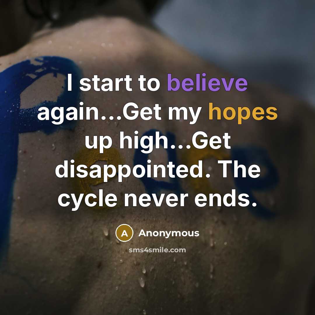 “I start to believe again...Get my hopes up high...Get disappointed. The cycle never ends.” quote by Anonymous