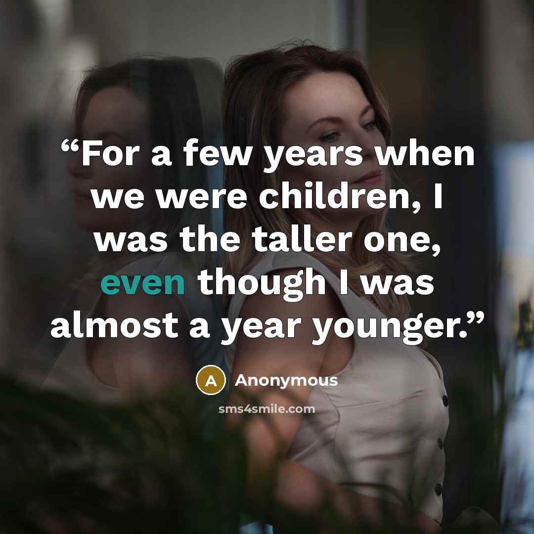 “For a few years when we were children, I was the taller one, even though I was almost a year younger.” quote by Anonymous