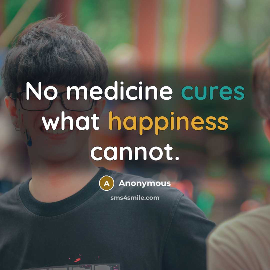 “No medicine cures what happiness cannot.” quote by Anonymous