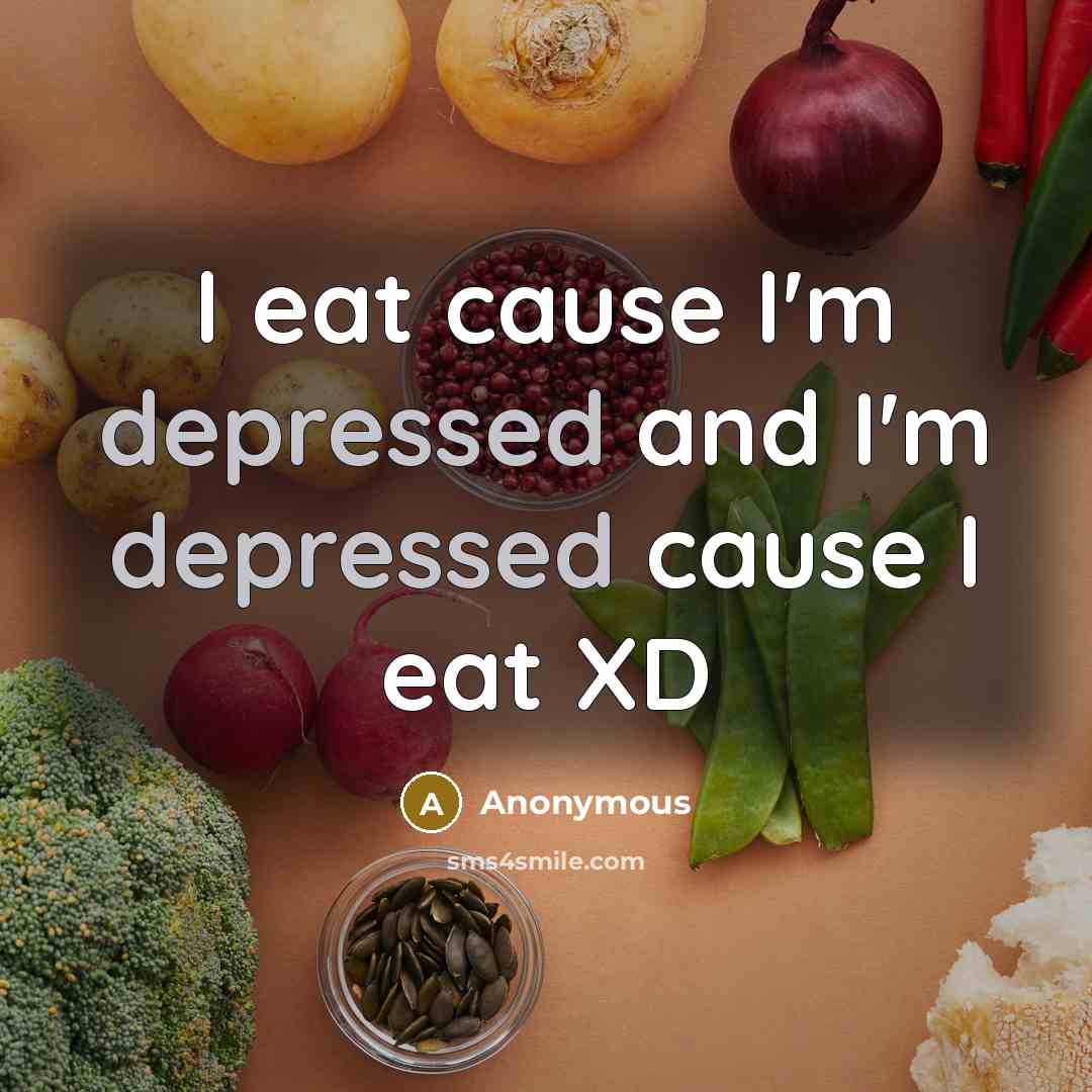 “I eat cause I'm depressed and I'm depressed cause I eat XD” quote by Anonymous