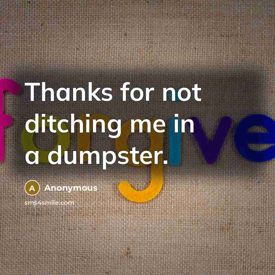 “Thanks for not ditching me in a dumpster.” quote by Anonymous