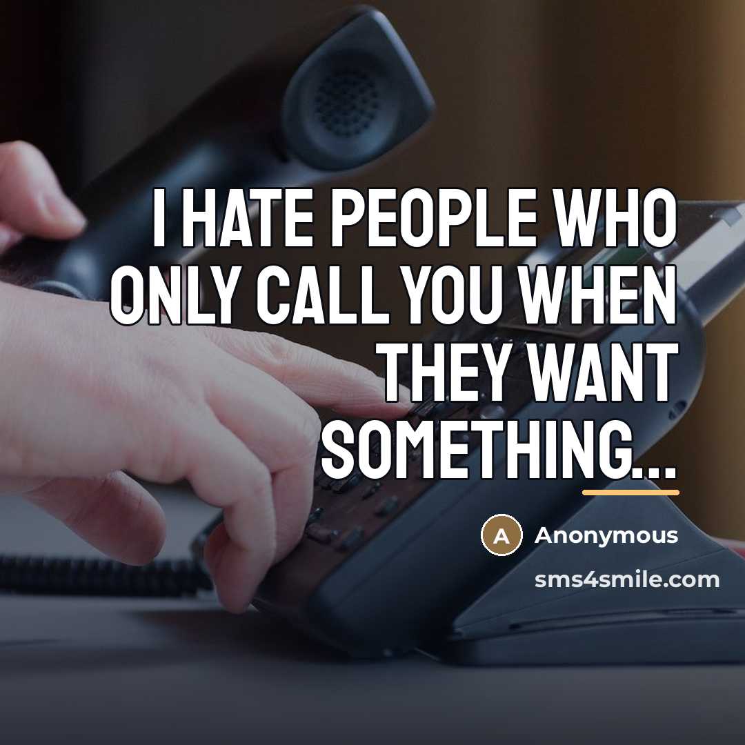 “I hate people who only call you when they want…” quote by Anonymous
