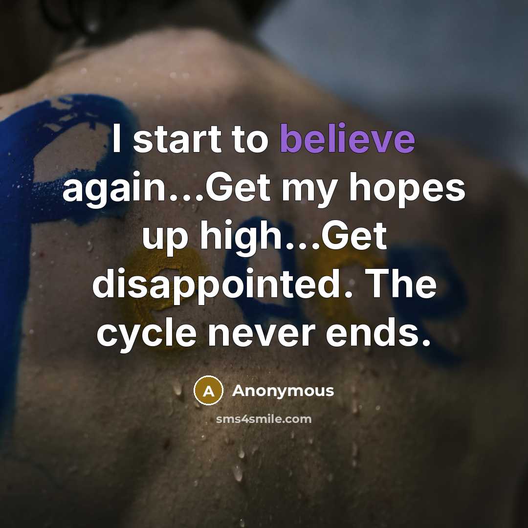 “I start to believe again...Get my hopes up high...Get disappointed. The cycle never ends.” quote by Anonymous