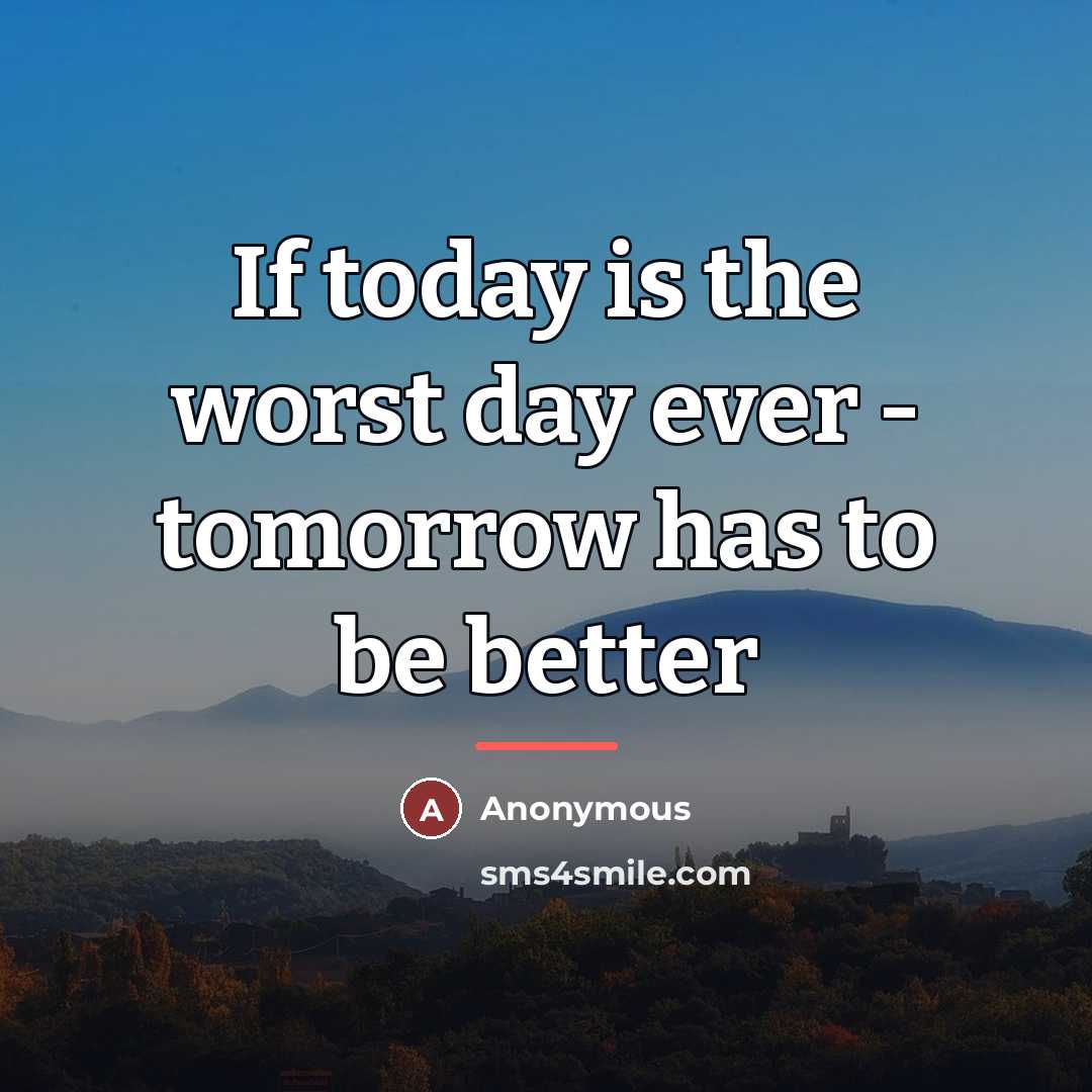 “If today is the worst day ever - tomorrow has…” quote by Anonymous