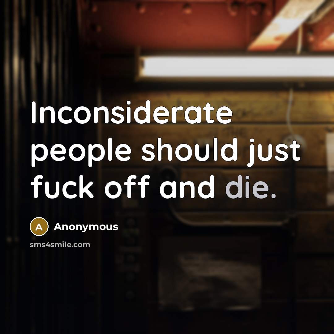 “Inconsiderate people should just fuck off and die.” quote by Anonymous