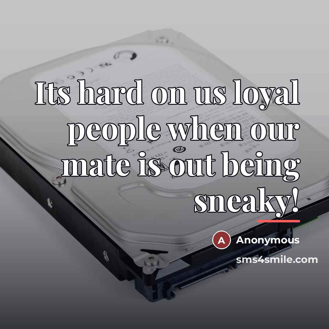 “Its hard on us loyal people when our mate is…” quote by Anonymous