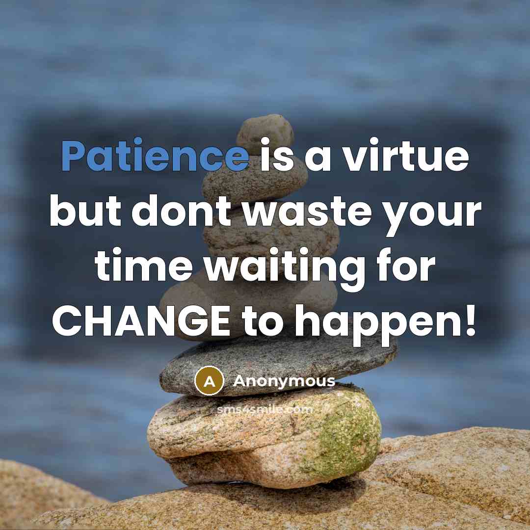 “Patience is a virtue but dont waste your time waiting…” quote by Anonymous