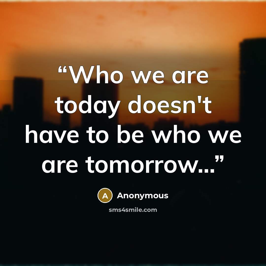 “Who we are today doesn't have to be who we are tomorrow...” quote by Anonymous