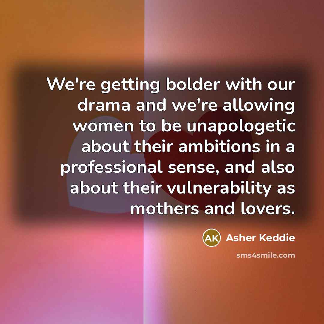 “We're getting bolder with our drama and we're allowing women…” quote by Asher Keddie