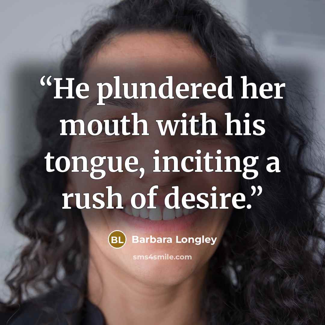 “He plundered her mouth with his tongue, inciting a rush of desire.” quote by Barbara Longley