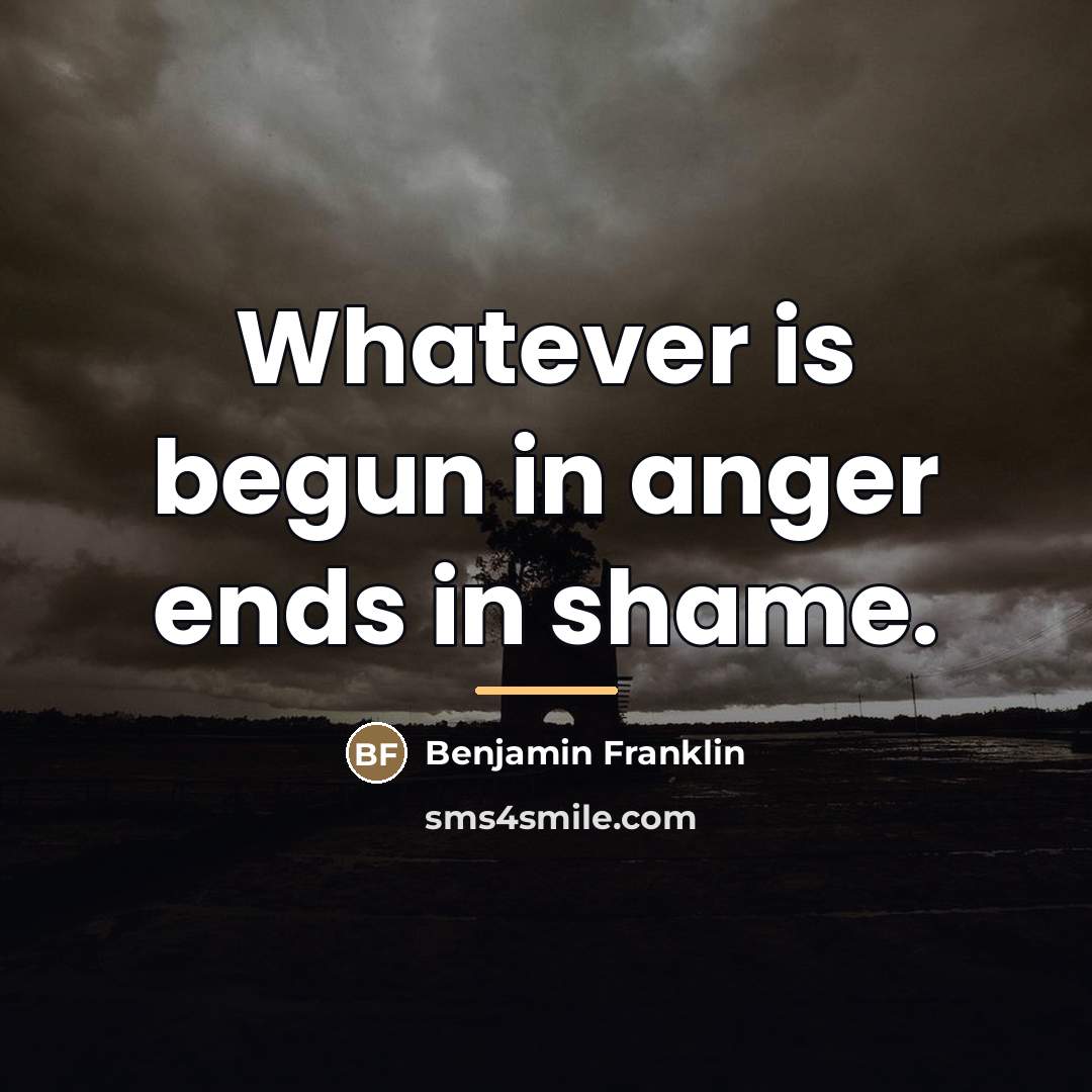 “Whatever is begun in anger ends in shame.…” quote by Benjamin Franklin