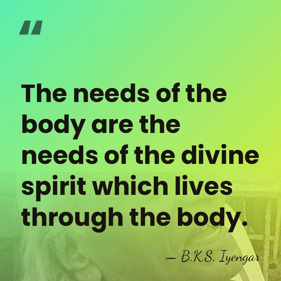 The needs of the body are the needs of the divine spirit&hellip; - B.K.S. Iyengar