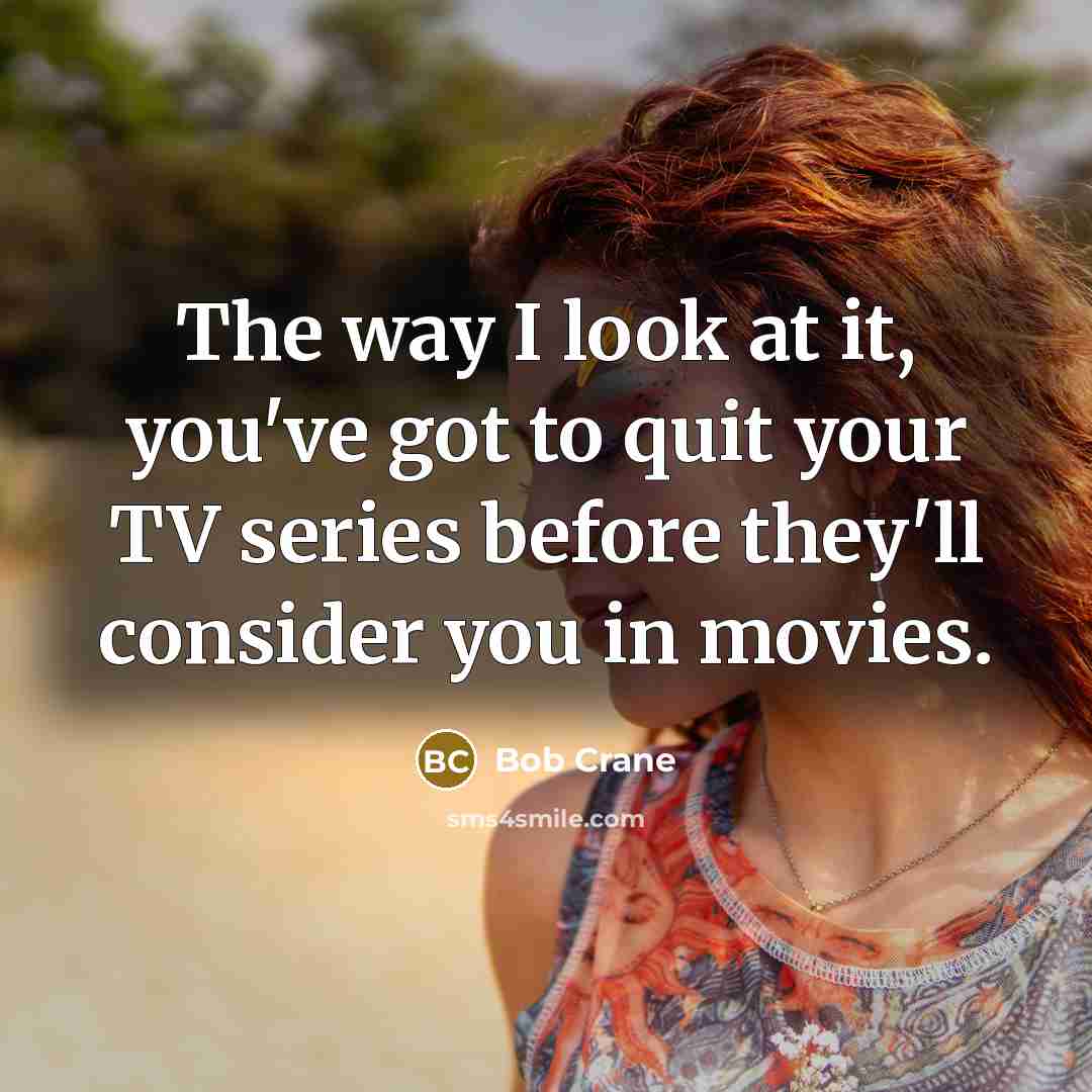 “The way I look at it, you've got to quit…” quote by Bob Crane