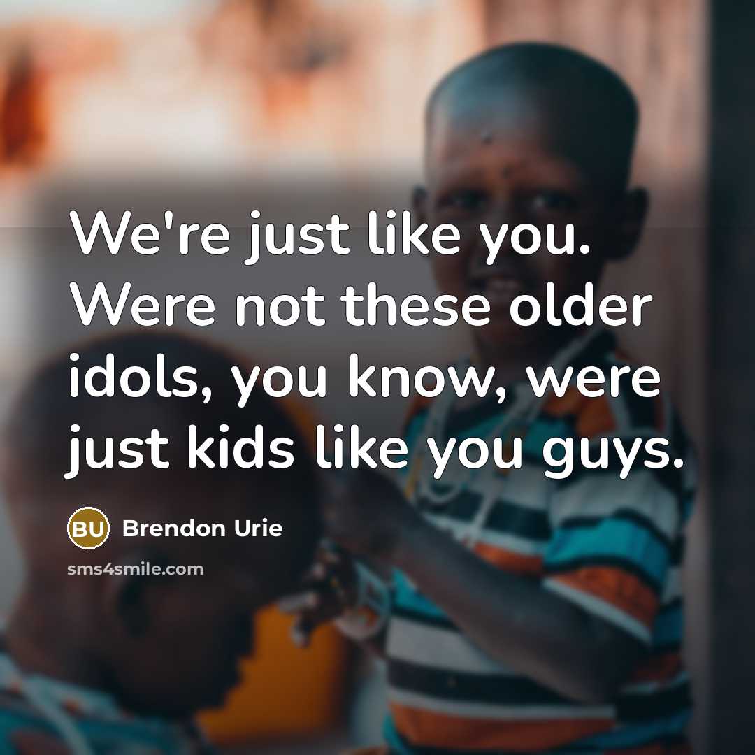 “We're just like you. Were not these older idols, you…” quote by Brendon Urie
