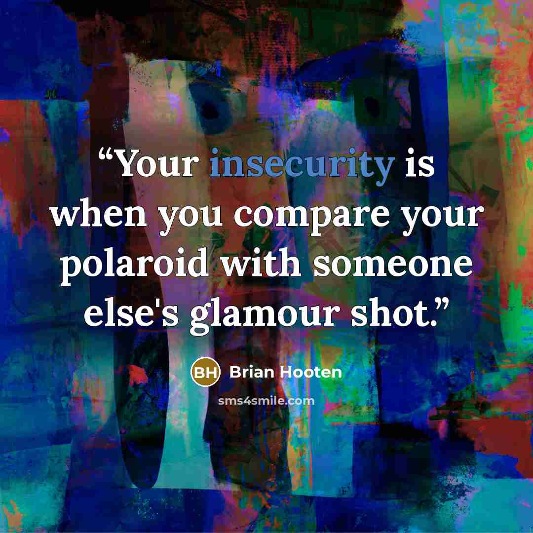 “Your insecurity is when you compare your polaroid with someone else's glamour shot.” quote by Brian Hooten