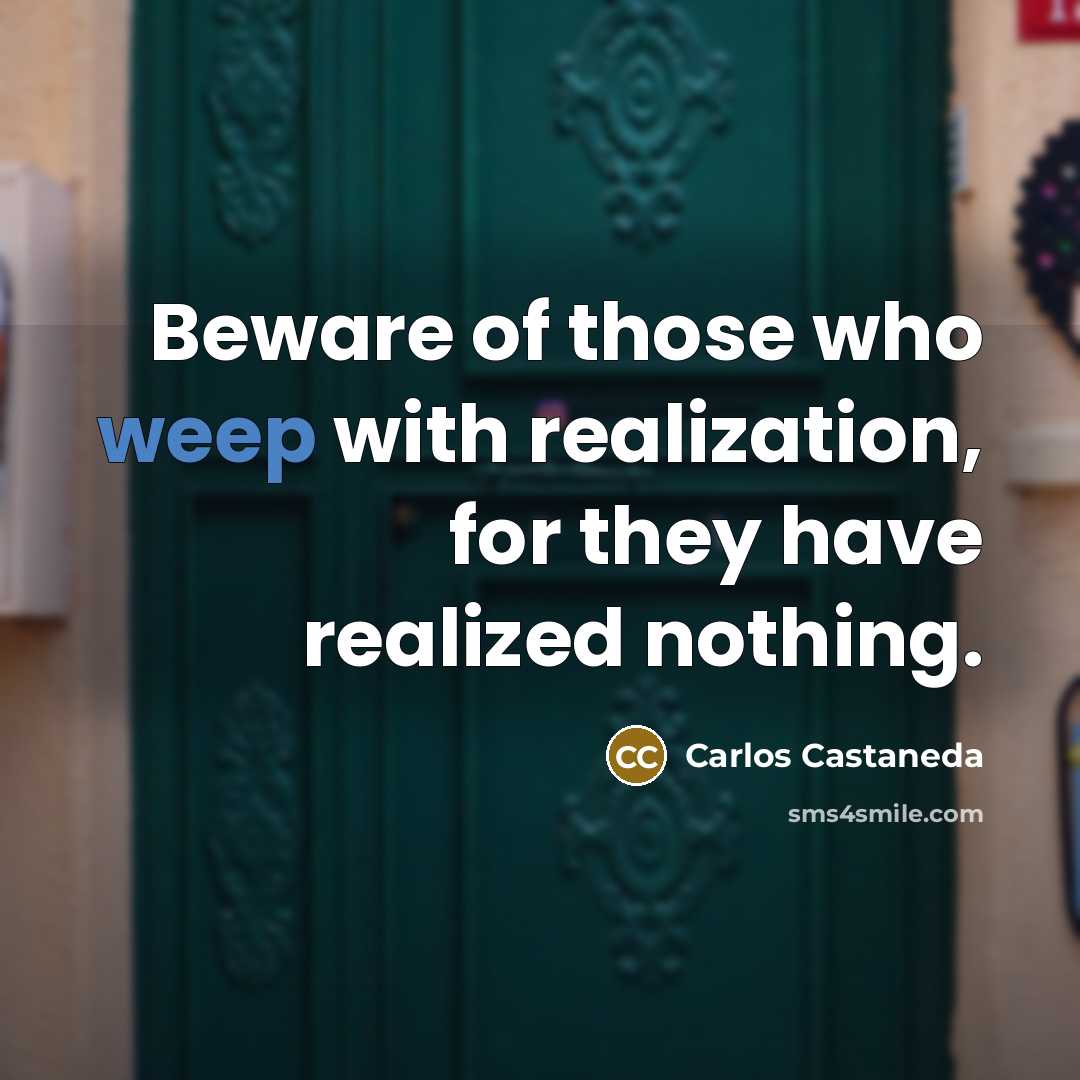 “Beware of those who weep with realization, for they have…” quote by Carlos Castaneda