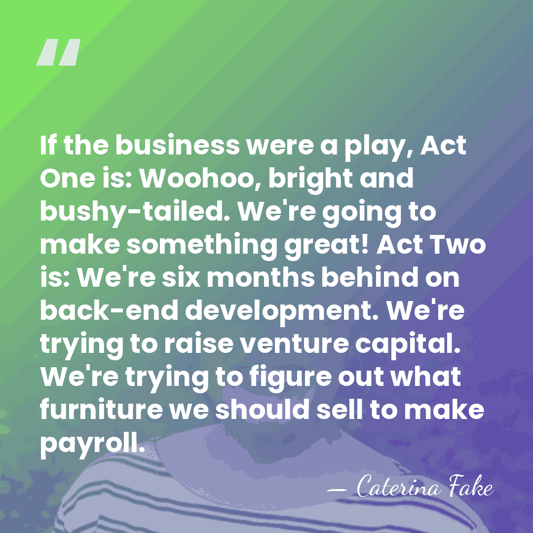 If the business were a play, Act One is: Woohoo, bright and&hellip; - Caterina Fake