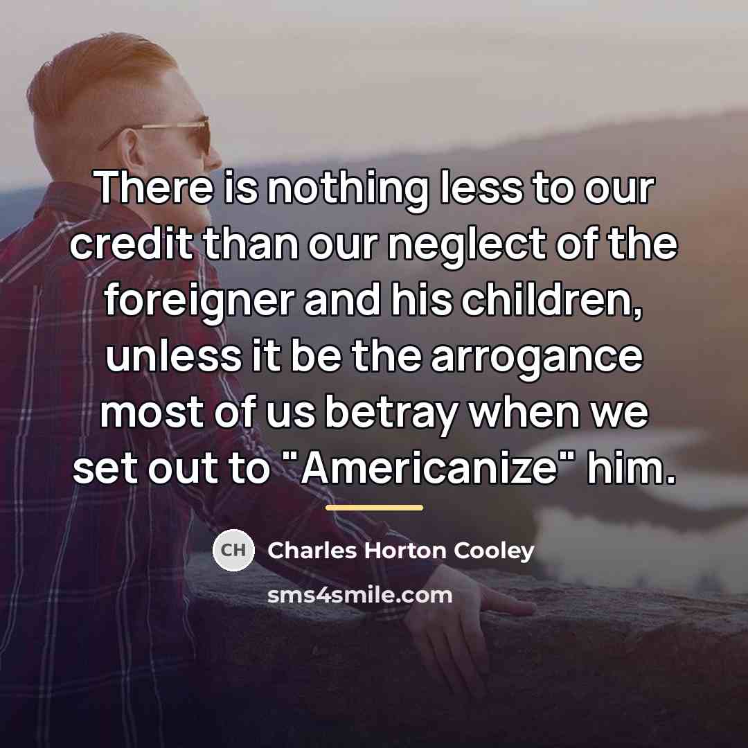 “There is nothing less to our credit than our neglect…” quote by Charles Horton Cooley