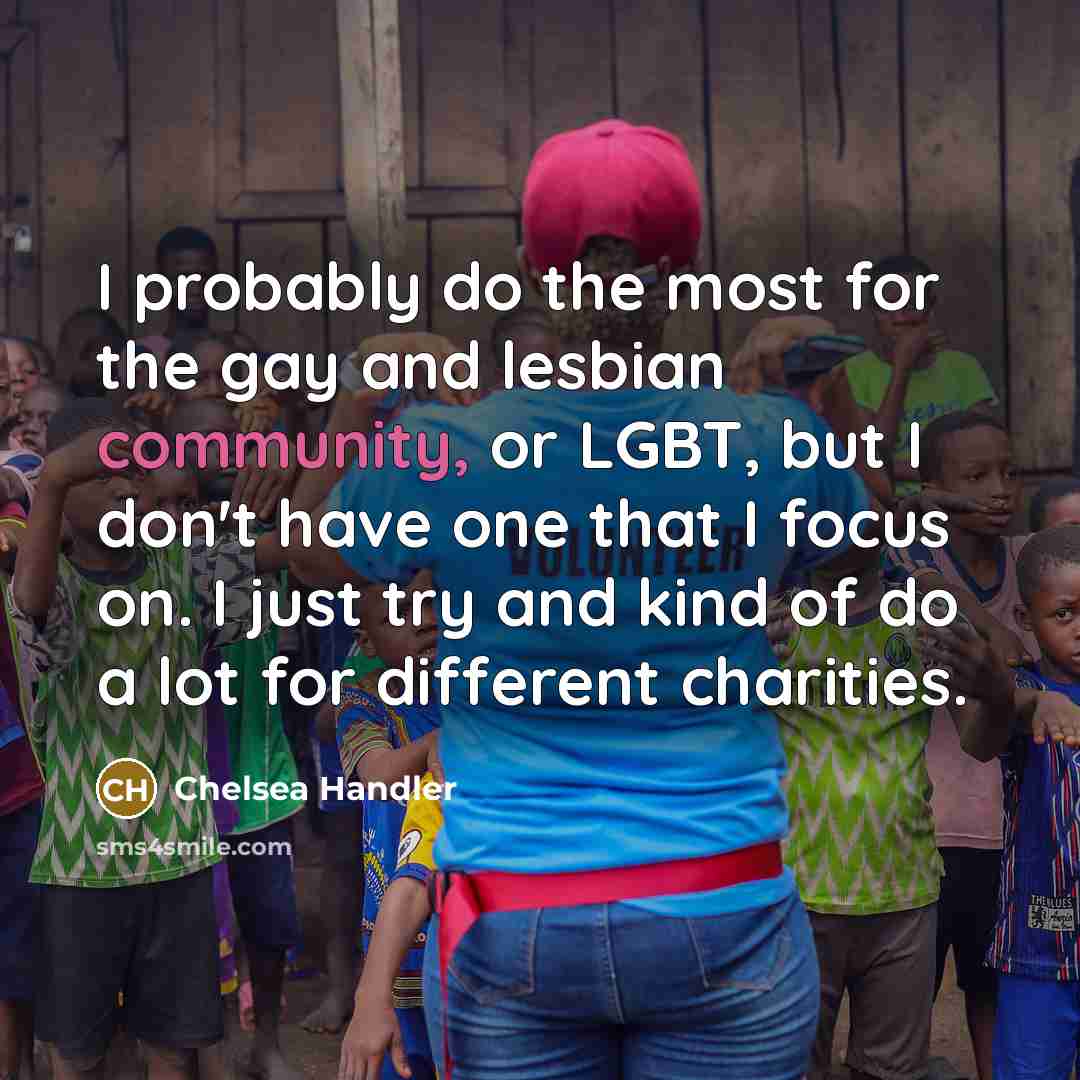 “I probably do the most for the gay and lesbian…” quote by Chelsea Handler
