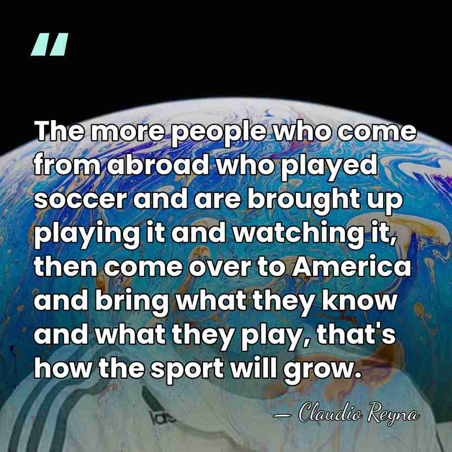 The more people who come from abroad who played soccer and are&hellip; - Claudio Reyna