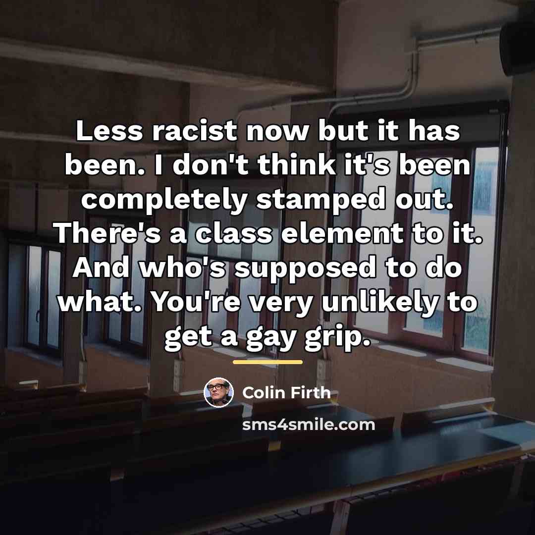 “Less racist now but it has been. I don't think…” quote by Colin Firth